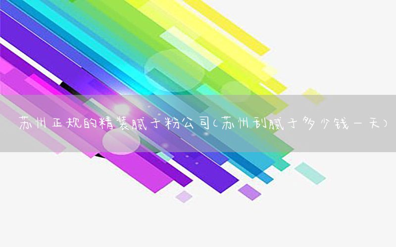 蘇州正規(guī)的精裝膩?zhàn)臃酃荆ㄌK州刮膩?zhàn)佣嗌馘X(qián)一天）