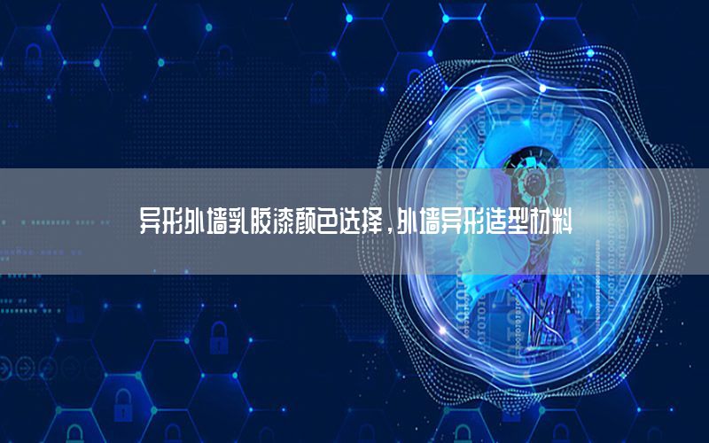 異形外墻乳膠漆顏色選擇，外墻異形造型材料