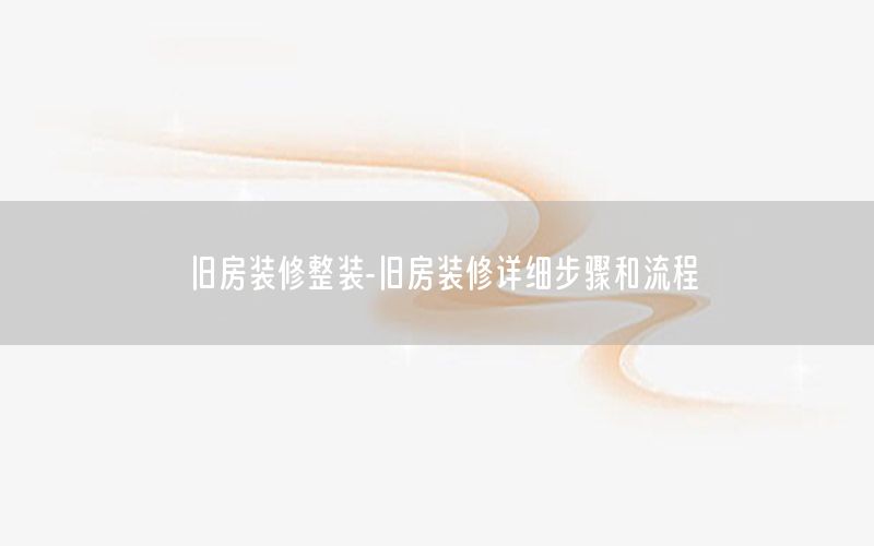 舊房裝修整裝-舊房裝修詳細(xì)步驟和流程