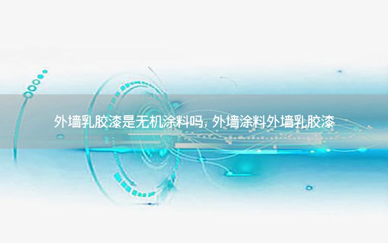 外墻乳膠漆是無機(jī)涂料嗎，外墻涂料外墻乳膠漆