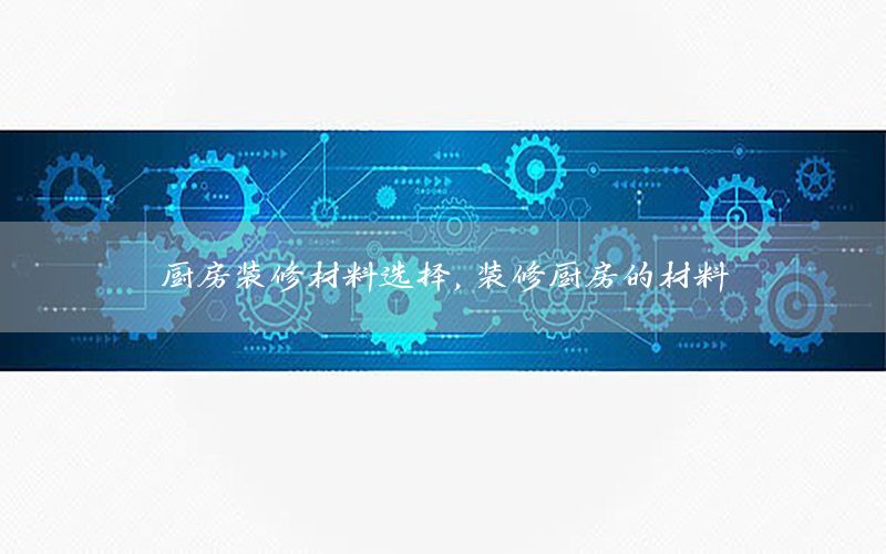 廚房裝修材料選擇，裝修廚房的材料