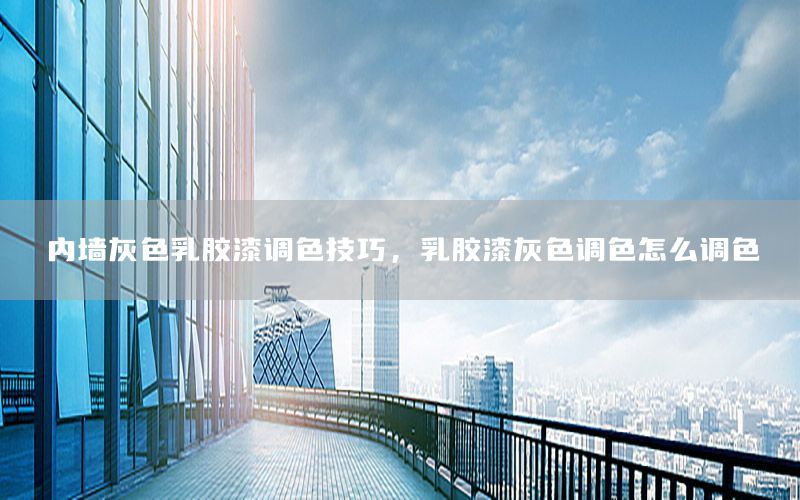 內(nèi)墻灰色乳膠漆調(diào)色技巧，乳膠漆灰色調(diào)色怎么調(diào)色