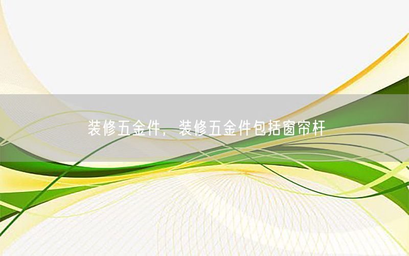 裝修五金件，裝修五金件包括窗簾桿