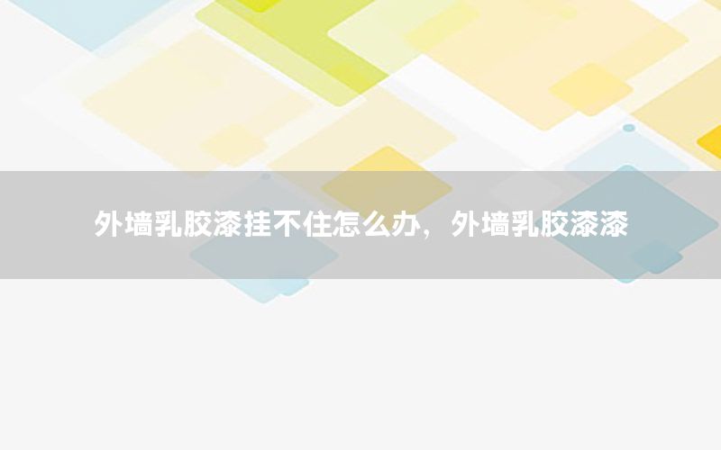 外墻乳膠漆掛不住怎么辦，外墻乳膠漆漆