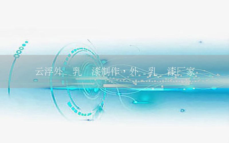 云浮外墻乳膠漆制作，外墻乳膠漆廠家