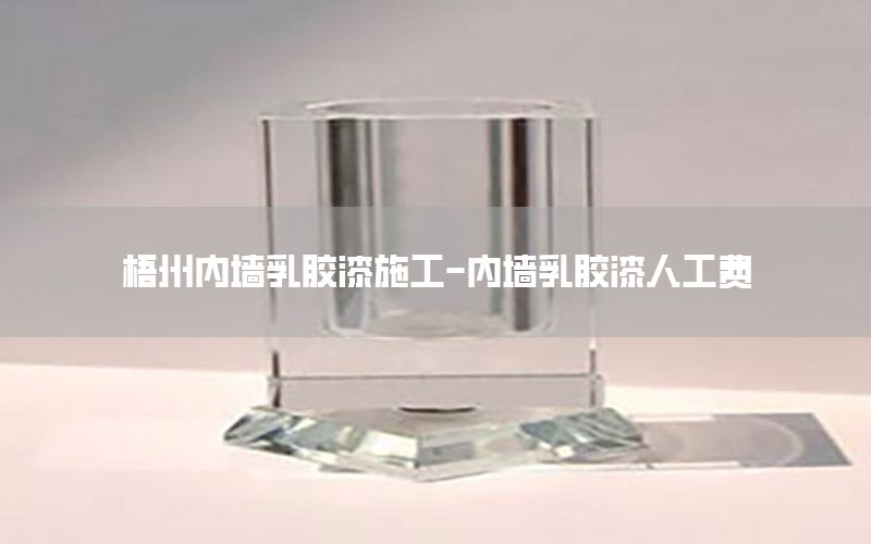 梧州內(nèi)墻乳膠漆施工-內(nèi)墻乳膠漆人工費(fèi)