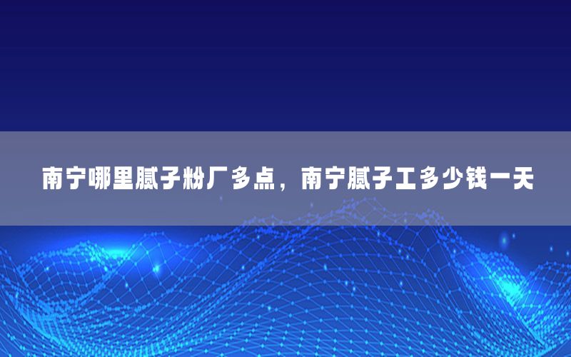 南寧哪里膩?zhàn)臃蹚S多點(diǎn)，南寧膩?zhàn)庸ざ嗌馘X一天