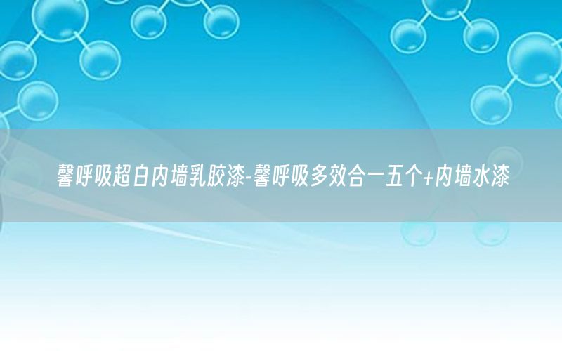 馨呼吸超白內(nèi)墻乳膠漆-馨呼吸多效合一五個(gè)+內(nèi)墻水漆