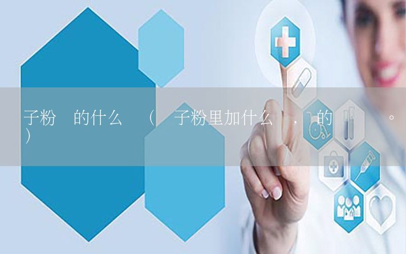 膩?zhàn)臃蹆兜氖裁茨z（膩?zhàn)臃劾锛邮裁茨z,說(shuō)的詳細(xì)點(diǎn)。謝謝）