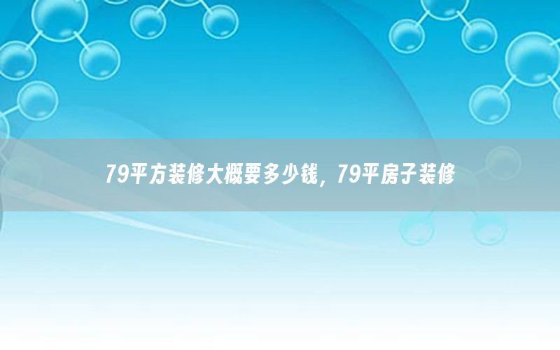 79平方裝修大概要多少錢，79平房子裝修