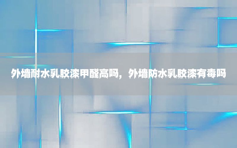 外墻耐水乳膠漆甲醛高嗎，外墻防水乳膠漆有毒嗎