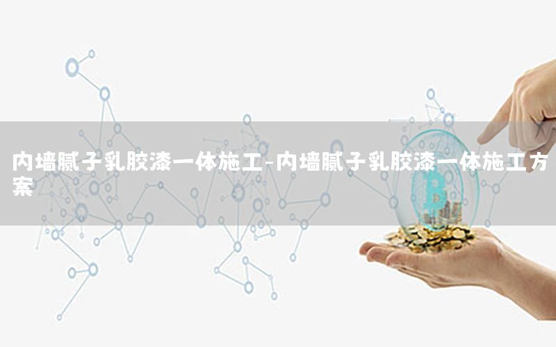 內(nèi)墻膩?zhàn)尤槟z漆一體施工-內(nèi)墻膩?zhàn)尤槟z漆一體施工方案