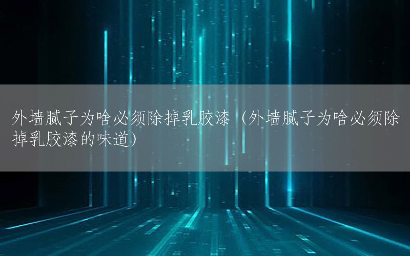 外墻膩子為啥必須除掉乳膠漆（外墻膩子為啥必須除掉乳膠漆的味道）
