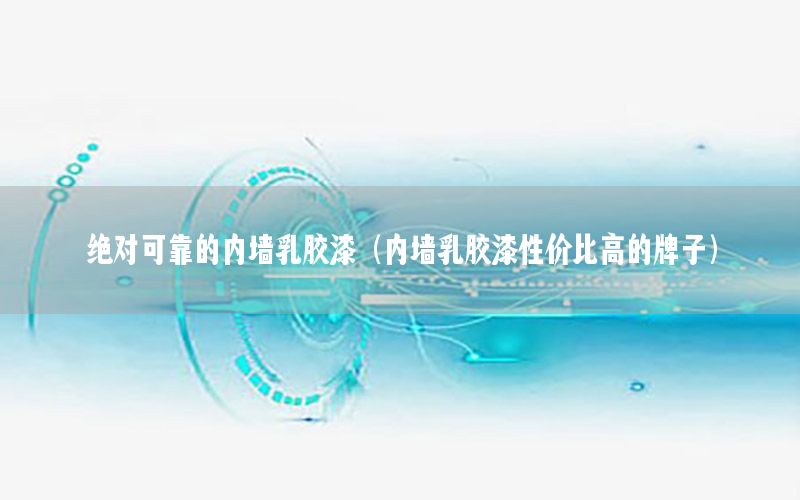 絕對(duì)可靠的內(nèi)墻乳膠漆（內(nèi)墻乳膠漆性價(jià)比高的牌子）