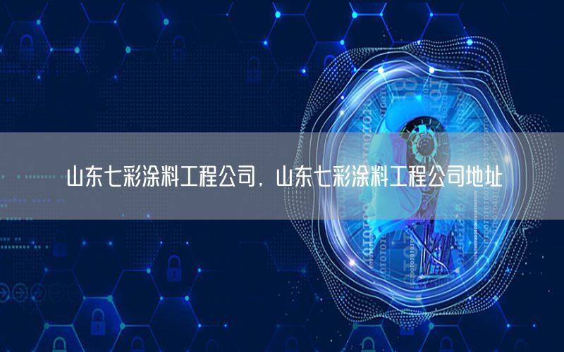 山東七彩涂料工程公司，山東七彩涂料工程公司地址