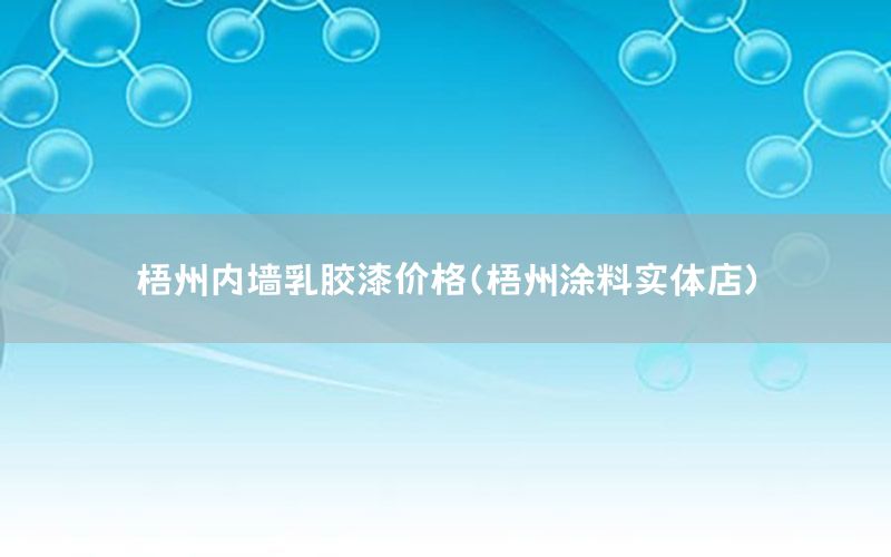 梧州內(nèi)墻乳膠漆價(jià)格（梧州涂料實(shí)體店）