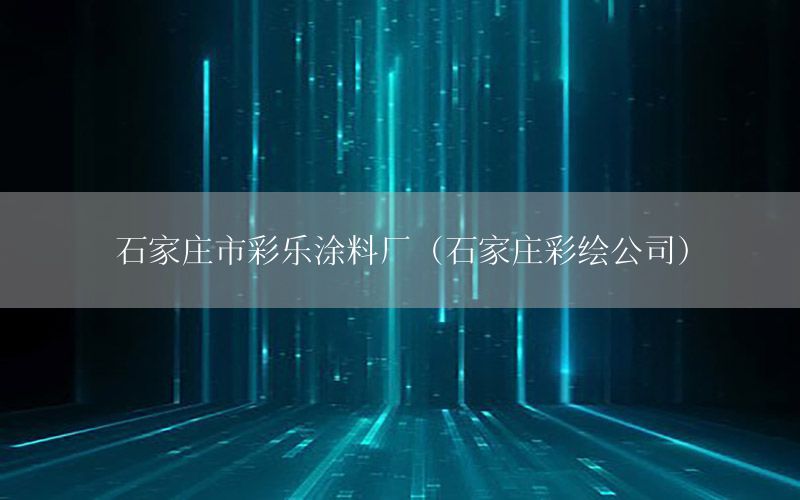 石家莊市彩樂涂料廠（石家莊彩繪公司）