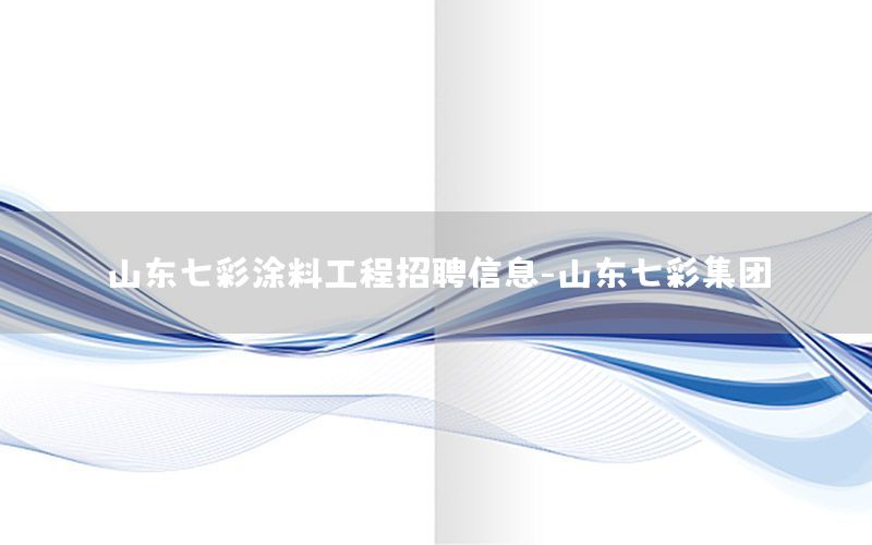 山東七彩涂料工程招聘信息-山東七彩集團(tuán)