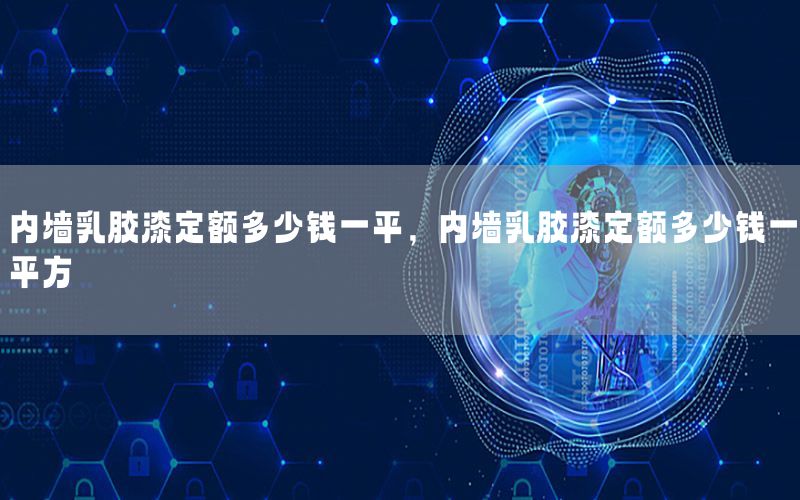 內(nèi)墻乳膠漆定額多少錢一平，內(nèi)墻乳膠漆定額多少錢一平方