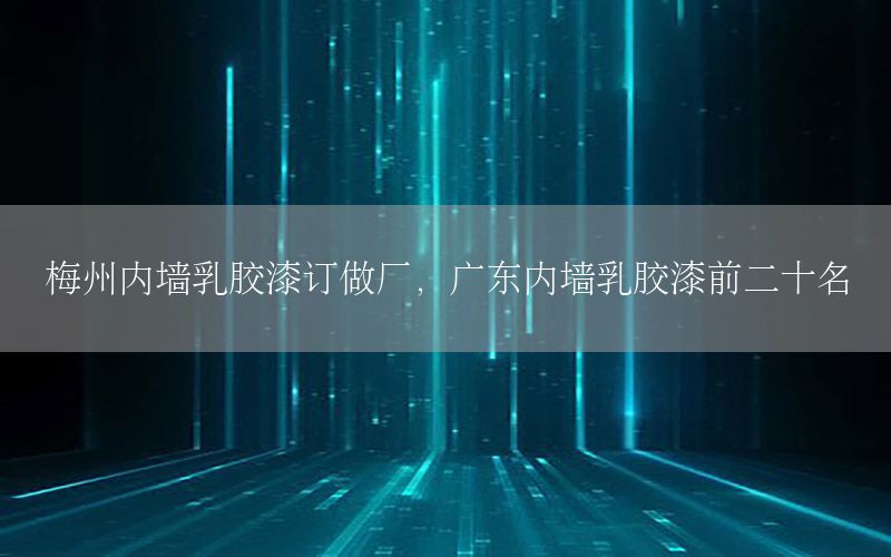 梅州內(nèi)墻乳膠漆訂做廠，廣東內(nèi)墻乳膠漆前二十名