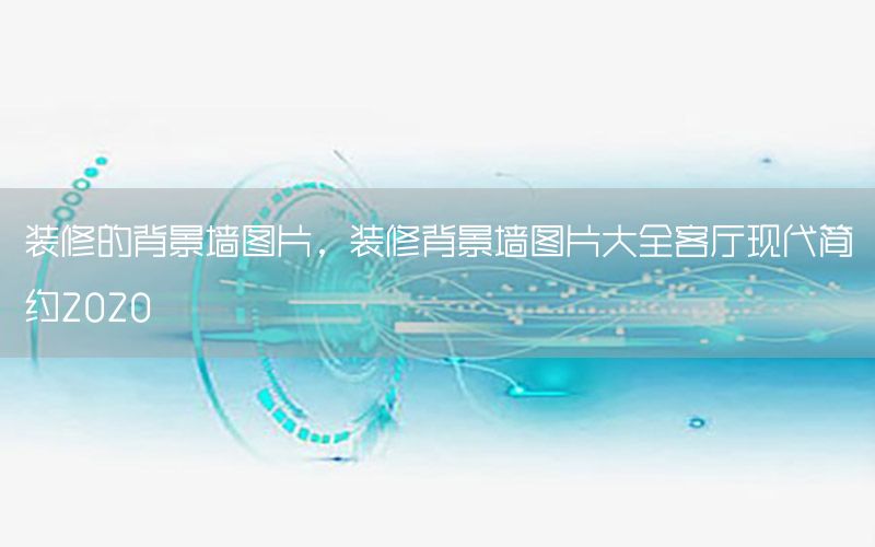 裝修的背景墻圖片，裝修背景墻圖片大全客廳現(xiàn)代簡約2020