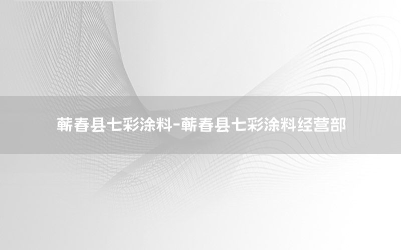 蘄春縣七彩涂料-蘄春縣七彩涂料經(jīng)營部