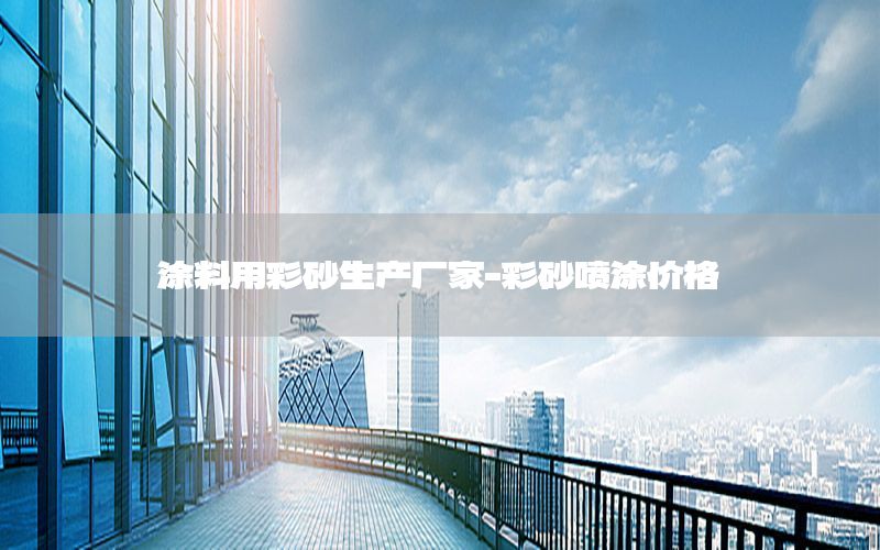 涂料用彩砂生產(chǎn)廠家-彩砂噴涂價格