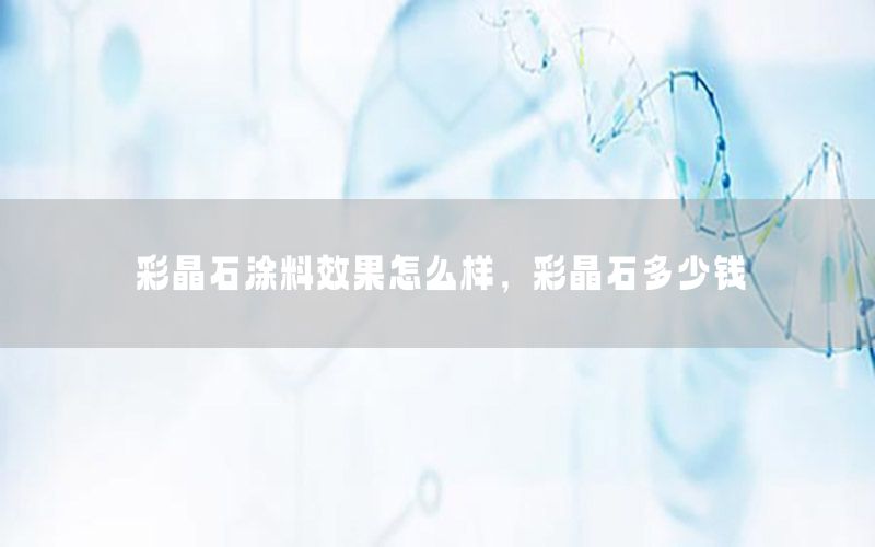 彩晶石涂料效果怎么樣，彩晶石多少錢