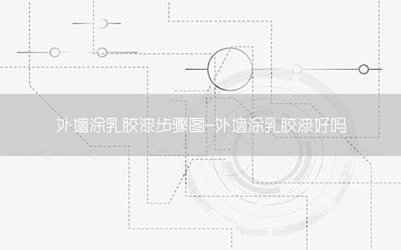 外墻涂乳膠漆步驟圖-外墻涂乳膠漆好嗎