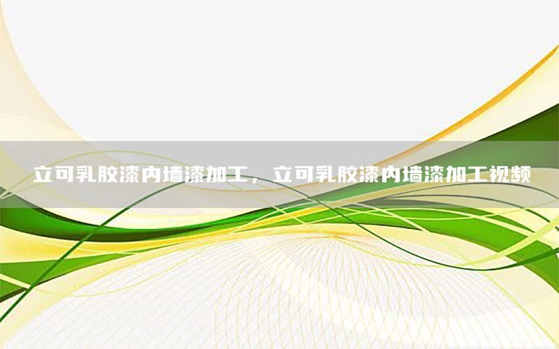 立可乳膠漆內(nèi)墻漆加工，立可乳膠漆內(nèi)墻漆加工視頻