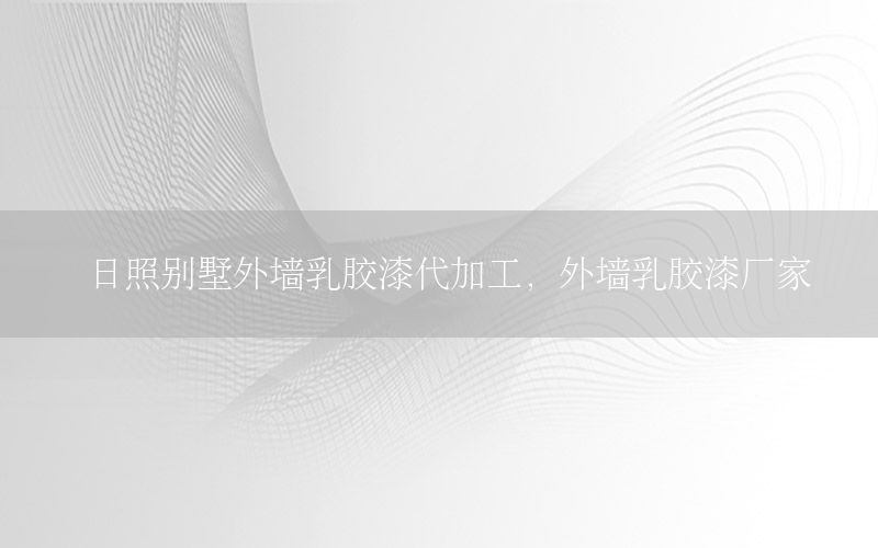 日照別墅外墻乳膠漆代加工，外墻乳膠漆廠家