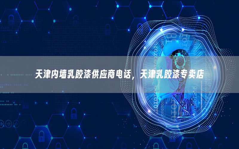 天津內(nèi)墻乳膠漆供應商電話，天津乳膠漆專賣店