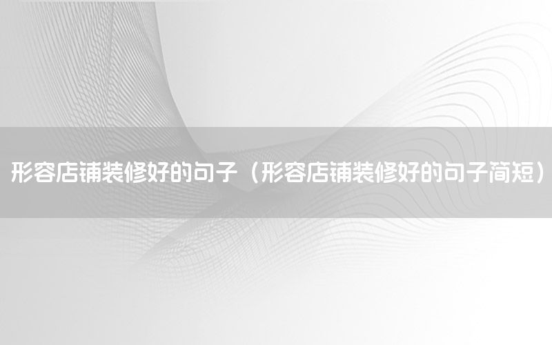 形容店鋪裝修好的句子（形容店鋪裝修好的句子簡短）
