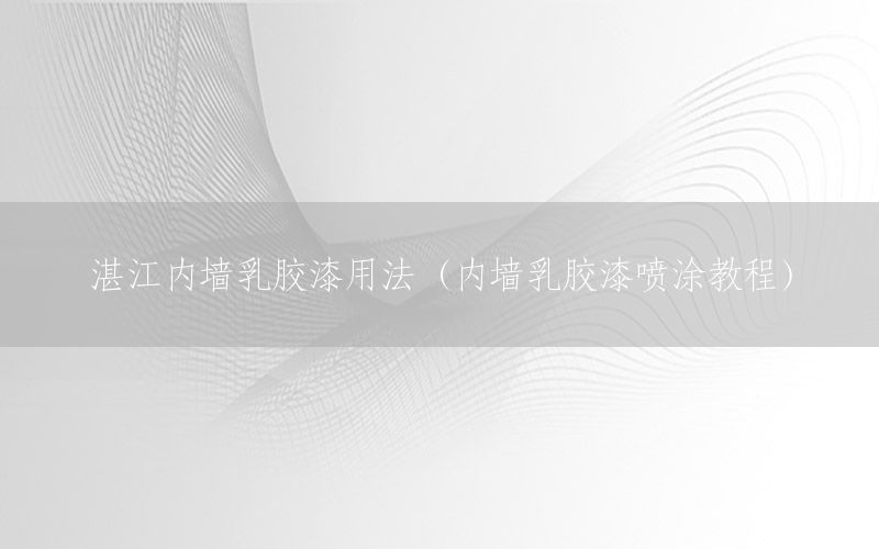 湛江內(nèi)墻乳膠漆用法（內(nèi)墻乳膠漆噴涂教程）