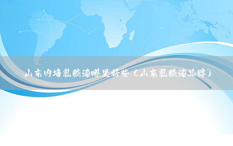 山東內(nèi)墻乳膠漆哪里好些（山東乳膠漆品牌）