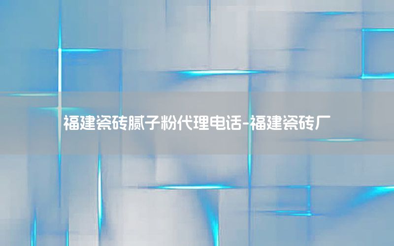 福建瓷磚膩?zhàn)臃鄞黼娫?福建瓷磚廠