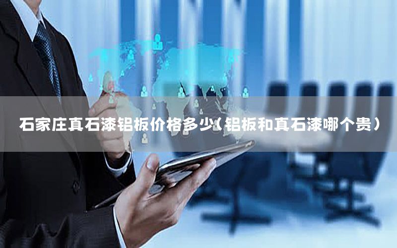 石家莊真石漆鋁板價格多少（鋁板和真石漆哪個貴）