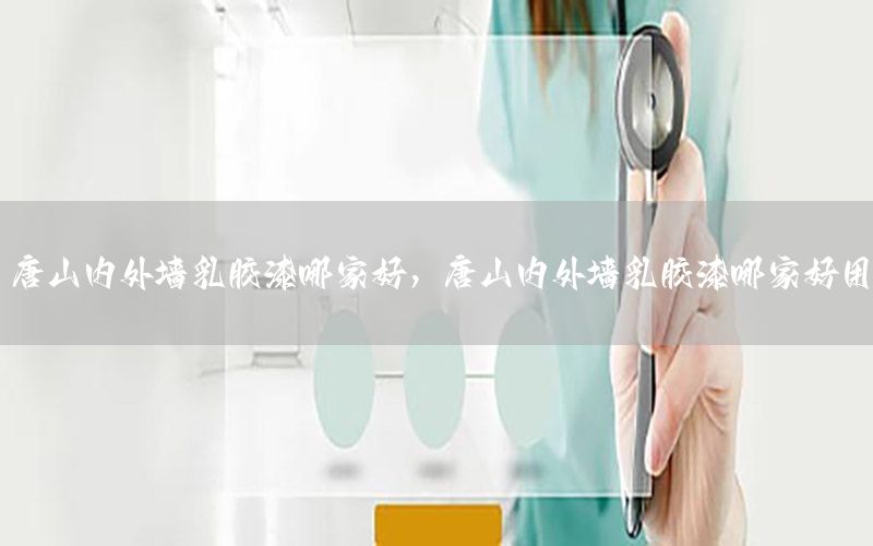 唐山內外墻乳膠漆哪家好，唐山內外墻乳膠漆哪家好用