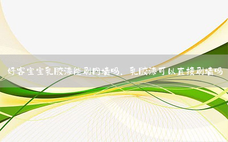 好客寶寶乳膠漆能刷內(nèi)墻嗎，乳膠漆可以直接刷墻嗎