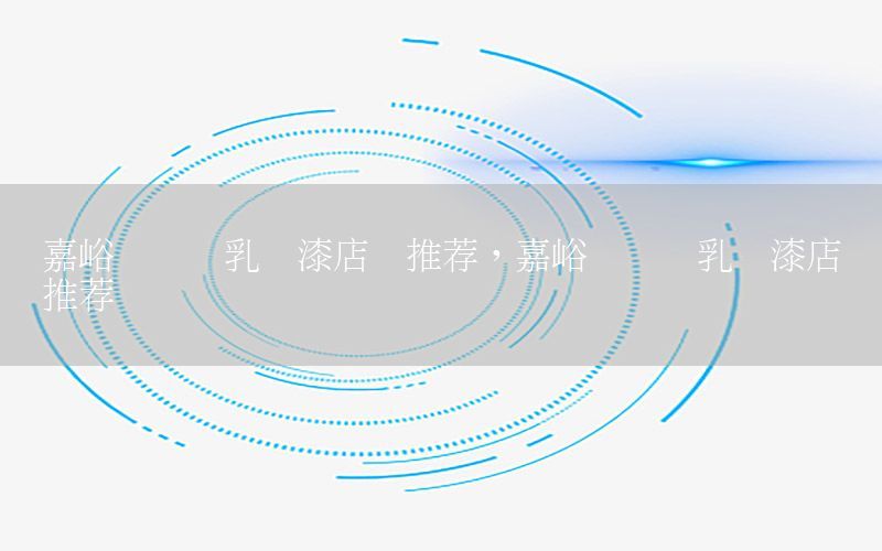 嘉峪關(guān)內(nèi)墻乳膠漆店鋪推薦，嘉峪關(guān)內(nèi)墻乳膠漆店鋪推薦