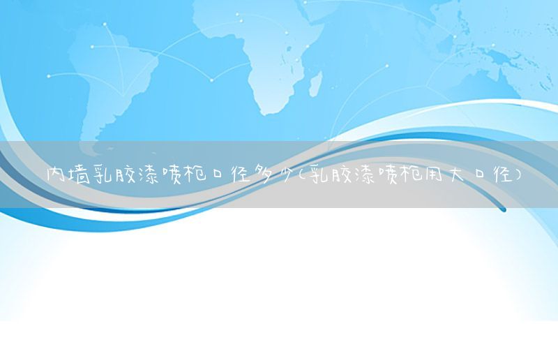內(nèi)墻乳膠漆噴槍口徑多少（乳膠漆噴槍用大口徑）