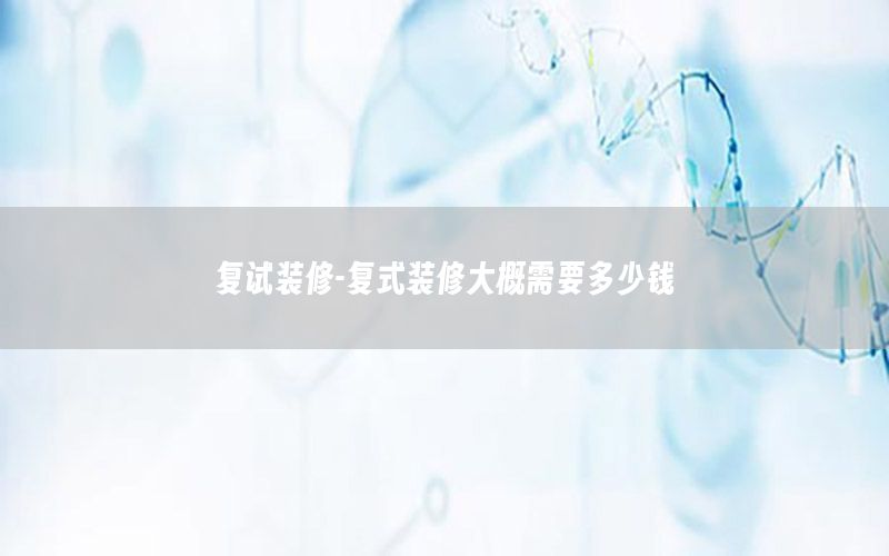 復(fù)試裝修-復(fù)式裝修大概需要多少錢