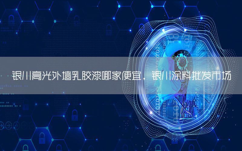 銀川高光外墻乳膠漆哪家便宜，銀川涂料批發(fā)市場