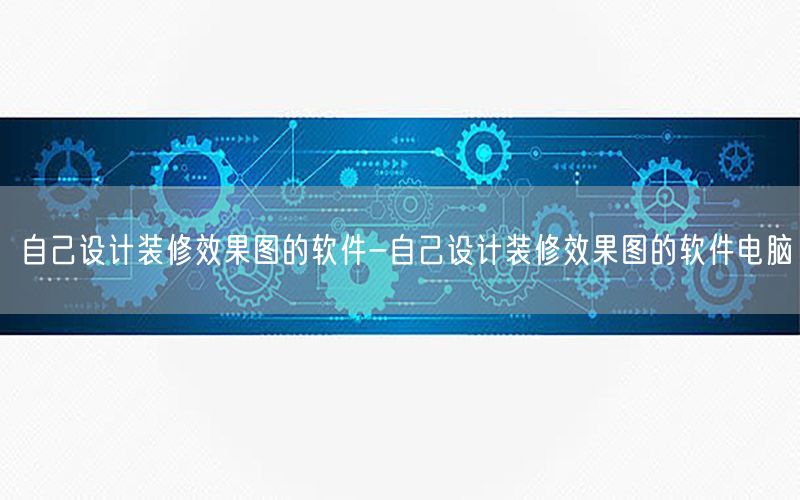 自己設(shè)計裝修效果圖的軟件-自己設(shè)計裝修效果圖的軟件電腦