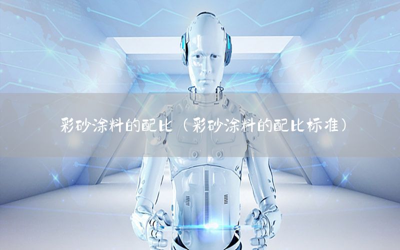 彩砂涂料的配比（彩砂涂料的配比標準）
