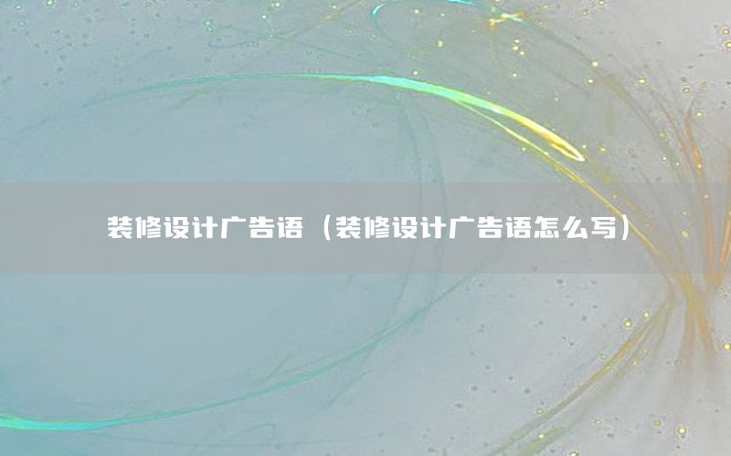 裝修設(shè)計廣告語（裝修設(shè)計廣告語怎么寫）