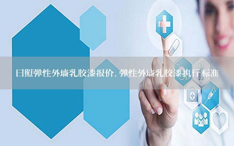 日照彈性外墻乳膠漆報價，彈性外墻乳膠漆執(zhí)行標準