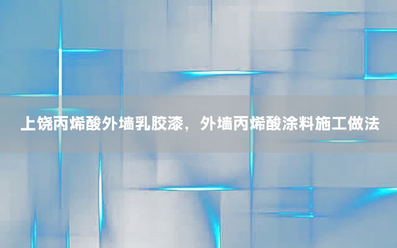 上饒丙烯酸外墻乳膠漆，外墻丙烯酸涂料施工做法