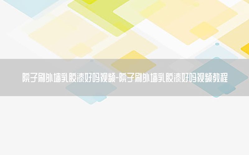 院子刷外墻乳膠漆好嗎視頻-院子刷外墻乳膠漆好嗎視頻教程