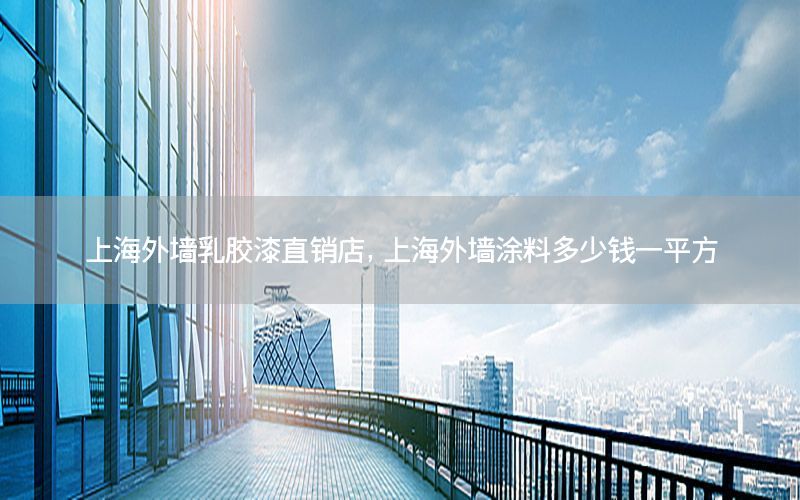 上海外墻乳膠漆直銷店，上海外墻涂料多少錢一平方